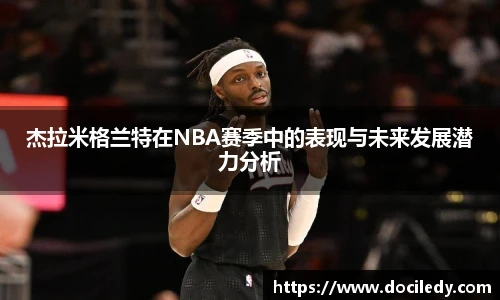 悟空体育杰拉米格兰特在NBA赛季中的表现与未来发展潜力分析