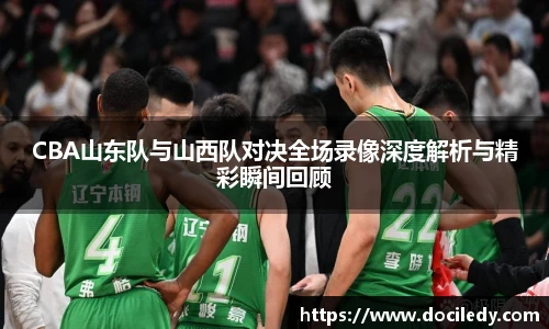 悟空体育CBA山东队与山西队对决全场录像深度解析与精彩瞬间回顾